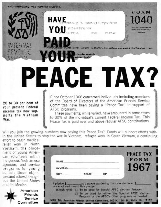 Have you paid your peace tax? 20 to 30 per cent of your present Federal income tax now supports the Vietnam War. Since October 1966 concerned individuals including members of the Board of Directors of the American Friends Service Committee have been paying a “Peace Tax” in support of A.F.S.C. programs…