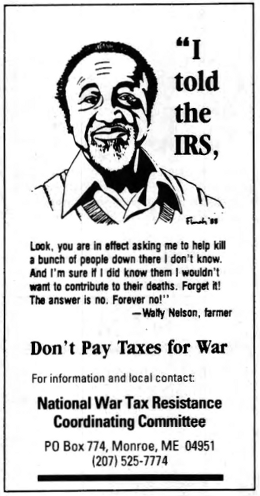 “I told the I.R.S., ‘Look, you are in effect asking me to help kill a bunch of people down there I don’t know. And I’m sure if I did know them I wouldn’t want to contribute to their deaths. Forget it! The answer is no. Forever, no!’ ” ―Wally Nelson, farmer.