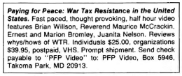 Paying for Peace: War Tax Resistance In the United States. Fast paced, thought provoking, half hour video features Brian Willson, Reverend Maurice McCrackin, Ernest and Marion Bromley, Juanita Nelson. Reviews whys/hows of W.T.R.