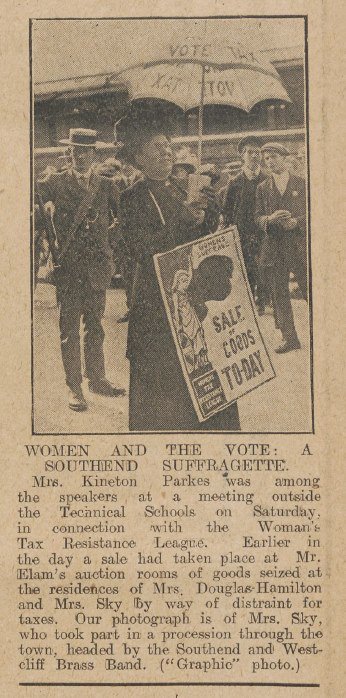 Women and The Vote: A Southend Suffragette. Mrs. Kineton Parkes was among the speakers at a meeting outside the Technical Schools on Saturday, in connection with the Woman’s Tax Resistance League. Earlier in the day a sale had taken place at Mr. Elam’s auction rooms of goods seized at the residences of Mrs. Douglas Hamilton and Mrs. Sky by way of a distraint for taxes. Our photograph is of Mrs. Sky, who took part in a procession through the town, headed by the Southend and Westcliff Brass Band. (“Graphic” photo.)