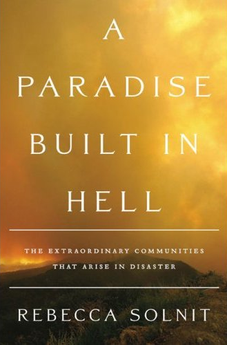 “A Paradise Built in Hell: The Extraordinary Communities that Arise in Disaster” by Rebecca Solnit