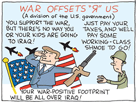 War Offsets R Us (A division of the U.S. government): You support the war, but there’s no way you or your kids are going to Iraq! Just pay your taxes, and we’ll pay some working-class shmoe to go! Your war-positive footprint will be all over Iraq!