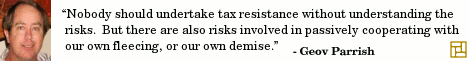 “Nobody should undertake tax resistance without understanding the risks. But there are also risks involved in passively cooperating with our own fleecing, or our own demise.” ―Geov Parrish