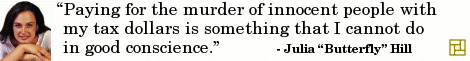 “Paying for the murder of innocent people with my tax dollars is something that I cannot do in good conscience.” ―Julia “Butterfly” Hill