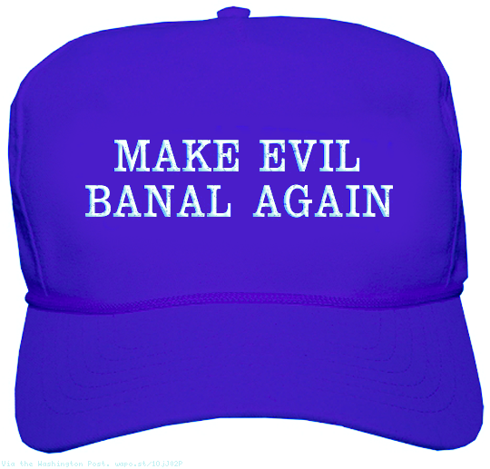 Make Evil Banal Again