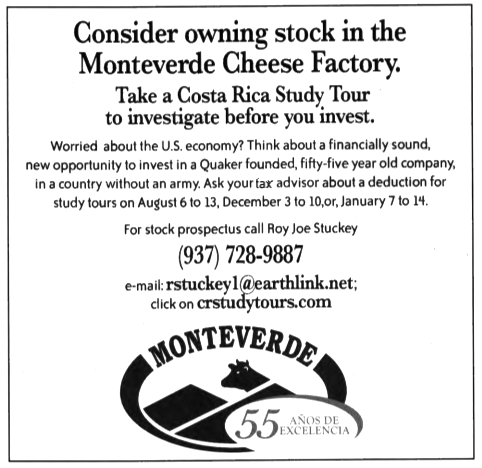 Consider owning stock in the Monteverde Cheese Factory. Take a Costa Rica Study Tour to investigate before you invest. Worried about the U.S. economy? Think about a financially sound, new opportunity to invest in a Quaker founded, fifty-five year old company, in a country without an army. Ask your tax advisor about a deduction for study tours…