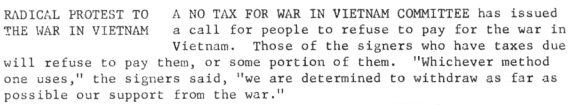 A No Tax for War in Vietnam Committee has issued a call for people to refuse to pay for the war in Vietnam. Those of the signers who have taxes due will refuse to pay them, or some portion of them. "Whichever method one uses," the signers said, "we are determined to withdraw as far as possible our support from the war."