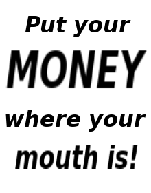 Put your MONEY where your mouth is!