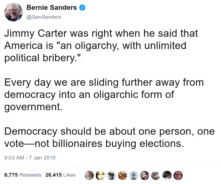 Tweet from U.S. Senator Bernie Sanders: “Jimmy Carter was right when he said that America is ‘an oligarchy, with unlimited political bribery.’ Every day we are sliding further away from democracy into an oligarchic form of government. Democracy should be about one person, one vote–not billionaires buying elections.”