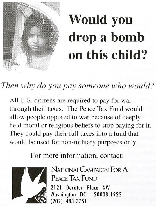 Would you drop a bomb on this child? Then why do you pay someone who would? All U.S. citizens are required to pay for war through their taxes. The Peace Tax Fund would allow people opposed to war because of deeply-held moral or religious beliefs to stop paying for it. They could pay their full taxes into a fund that would be used for non-military purposes only.