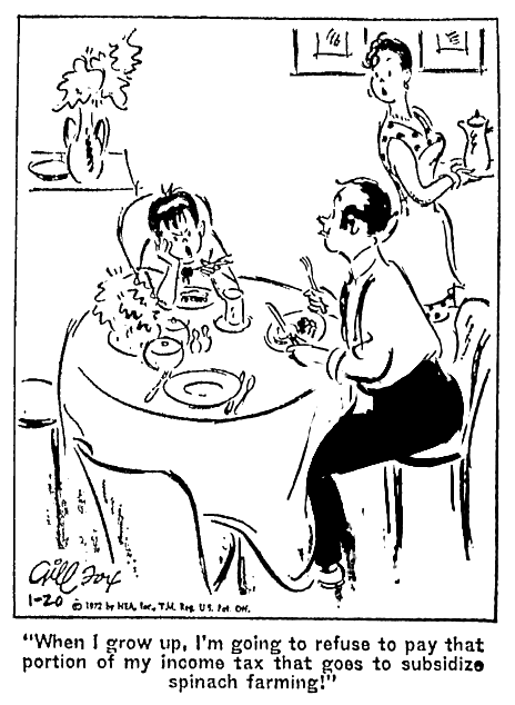 (cartoon) Angry boy at dinner table: “When I grow up, I’m going to refuse to pay that portion of my income tax that goes to subsidize spinach farming!”